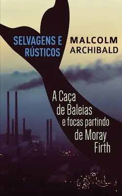 Selvagens e Rsticos - A caa de baleias e focas partindo de Moray Firth