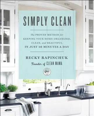 Simply Clean: Sprawdzona metoda na utrzymanie porządku, czystości i piękna w domu w zaledwie 10 minut dziennie - Simply Clean: The Proven Method for Keeping Your Home Organized, Clean, and Beautiful in Just 10 Minutes a Day