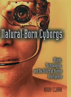 Naturalnie urodzone cyborgi: Umysły, technologie i przyszłość ludzkiej inteligencji - Natural-Born Cyborgs: Minds, Technologies, and the Future of Human Intelligence