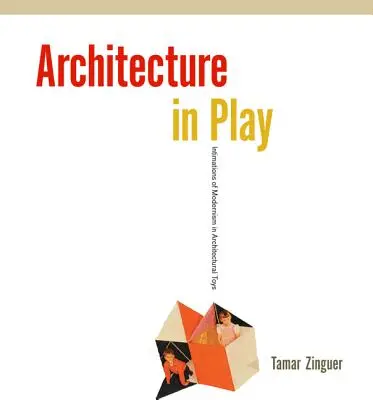 Architecture in Play: Intimations of Modernism in Architectural Toys (Architektura w Zabawie: Intymacje Modernizmu w Zabawkach Architektonicznych) - Architecture in Play: Intimations of Modernism in Architectural Toys
