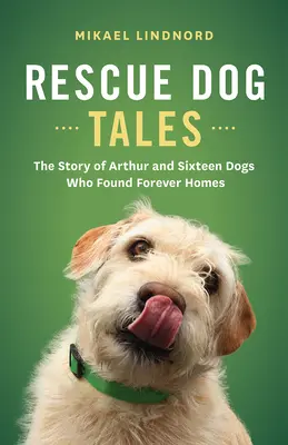 Opowieści o psach ratownikach: Historia Arthura i szesnastu psów, które znalazły domy na zawsze - Rescue Dog Tales: The Story of Arthur and Sixteen Dogs Who Found Forever Homes