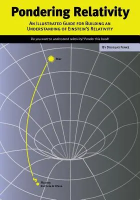 Rozważania nad względnością: Ilustrowany przewodnik ułatwiający zrozumienie teorii względności Einsteina - Pondering Relativity: An Illustrated Guide for Building an Understanding of Einstein's Relativity