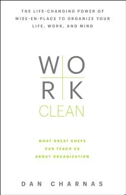 Work Clean: Zmieniająca życie moc Mise-En-Place w organizowaniu życia, pracy i umysłu - Work Clean: The Life-Changing Power of Mise-En-Place to Organize Your Life, Work, and Mind