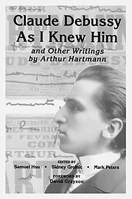 Claude Debussy, jakim go znałem i inne pisma Arthura Hartmanna - Claude Debussy as I Knew Him and Other Writings of Arthur Hartmann