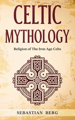 Mitologia celtycka: Religia Celtów epoki żelaza - Celtic Mythology: Religion of The Iron Age Celts