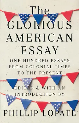 The Glorious American Essay: Sto esejów od czasów kolonialnych do współczesności - The Glorious American Essay: One Hundred Essays from Colonial Times to the Present