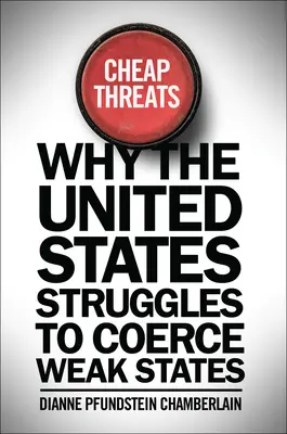 Tanie zagrożenia: Dlaczego Stany Zjednoczone starają się wymusić na słabych państwach? - Cheap Threats: Why the United States Struggles to Coerce Weak States