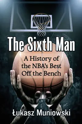 The Sixth Man: Historia najlepszych zawodników z ławki NBA - The Sixth Man: A History of the Nba's Best Off the Bench