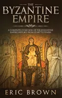 Cesarstwo Bizantyjskie: Kompletny przegląd historii Cesarstwa Bizantyjskiego od początku do końca - The Byzantine Empire: A Complete Overview Of The Byzantine Empire History from Start to Finish