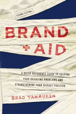 Brand Aid: Skrócony przewodnik po rozwiązywaniu problemów związanych z marką i wzmacnianiu pozycji rynkowej - Brand Aid: A Quick Reference Guide to Solving Your Branding Problems and Strengthening Your Market Position