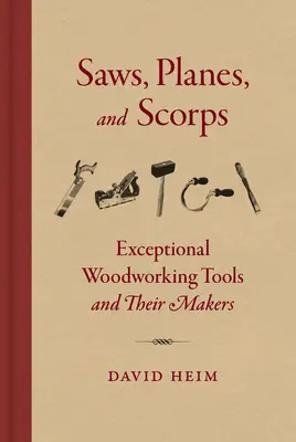 Piły, strugi i pilarki: Wyjątkowe narzędzia do obróbki drewna i ich twórcy - Saws, Planes, and Scorps: Exceptional Woodworking Tools and Their Makers