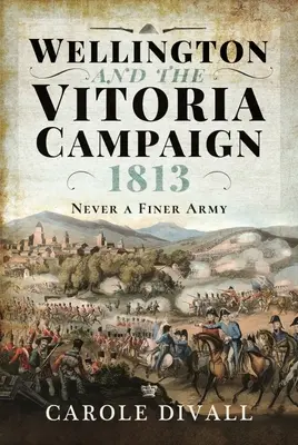 Wellington i kampania w Vitorii w 1813 roku: Nigdy nie było lepszej armii - Wellington and the Vitoria Campaign 1813: Never a Finer Army