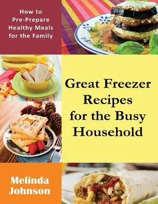 Świetne przepisy z zamrażarki dla zapracowanego gospodarstwa domowego: Jak przygotować zdrowe posiłki dla rodziny - Great Freezer Recipes for the Busy Household: How to Pre-Prepare Healthy Meals for the Family