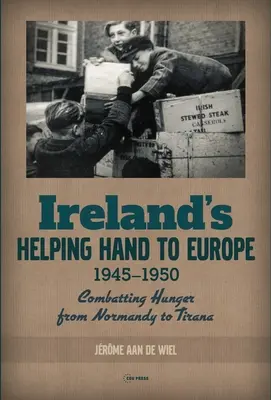 Irlandzka pomoc dla Europy: Walka z głodem od Normandii do Tirany, 1945-1950 - Ireland's Helping Hand to Europe: Combatting Hunger from Normandy to Tirana, 1945-1950