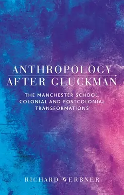 Antropologia po Gluckmanie: szkoła manchesterska, transformacje kolonialne i postkolonialne - Anthropology After Gluckman: The Manchester School, Colonial and Postcolonial Transformations