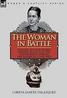 Kobieta w bitwie: Żołnierz, szpieg i agent tajnych służb Konfederacji podczas amerykańskiej wojny secesyjnej - The Woman in Battle: Soldier, Spy and Secret Service Agent for the Confederacy During the American Civil War