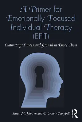 Elementarz terapii indywidualnej skoncentrowanej na emocjach (Efit): Kultywowanie sprawności i rozwoju u każdego klienta - A Primer for Emotionally Focused Individual Therapy (Efit): Cultivating Fitness and Growth in Every Client