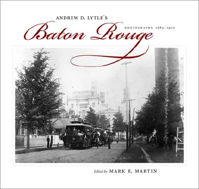 Baton Rouge Andrew D. Lytle'a: Fotografie, 1863-1910 - Andrew D. Lytle's Baton Rouge: Photographs, 1863-1910