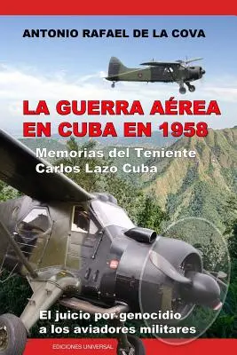 La Guerra Area En Cuba En 1958..: Memorias del Teniente Carlos Lazo Cuba. El Juicio Por Genocidio a Los Aviadores Militares. - La Guerra Area En Cuba En 1958.: Memorias del Teniente Carlos Lazo Cuba. El Juicio Por Genocidio a Los Aviadores Militares.