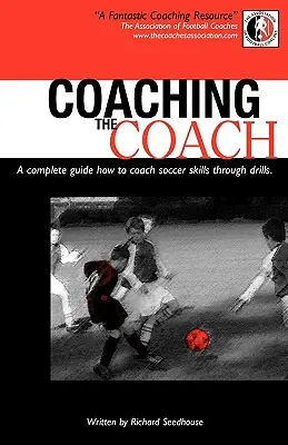 Coaching the Coach - Kompletny przewodnik po tym, jak trenować umiejętności piłkarskie poprzez ćwiczenia - Coaching the Coach - A Complete Guide How to Coach Soccer Skills Through Drills