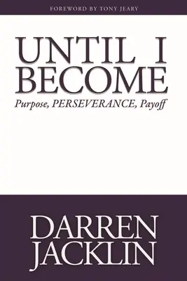 Dopóki się nie stanę: Cel, Wytrwałość, Opłacalność - Until I Become: Purpose, Perseverance, Payoff