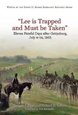 Lee jest uwięziony i musi zostać zdobyty: Jedenaście fatalnych dni po Gettysburgu: 4-14 lipca 1863 r. - Lee Is Trapped, and Must Be Taken: Eleven Fateful Days After Gettysburg: July 4 - 14, 1863