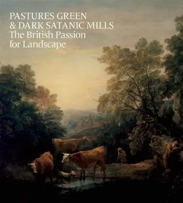 Pastures Green & Dark Satanic Mills: Brytyjska pasja do krajobrazu - Pastures Green & Dark Satanic Mills: The British Passion for Landscape