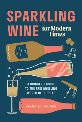 Wino musujące na współczesne czasy: Przewodnik pijaka po swobodnym świecie bąbelków - Sparkling Wine for Modern Times: A Drinker's Guide to the Freewheeling World of Bubbles