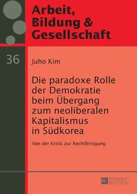 Die Paradoxe Rolle Der Demokratie Beim Uebergang Zum Neoliberalen Kapitalismus in Suedkorea: Von Der Kritik Zur Rechtfertigung