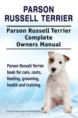 Parson Russell Terrier. Parson Russell Terrier Kompletna instrukcja obsługi. Książka Parson Russell Terrier o opiece, kosztach, karmieniu, pielęgnacji, zdrowiu i szkoleniu. - Parson Russell Terrier. Parson Russell Terrier Complete Owners Manual. Parson Russell Terrier book for care, costs, feeding, grooming, health and trai
