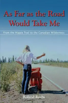 Jak daleko zaprowadzi mnie droga: od szlaku hipisów do kanadyjskiej dziczy - As Far as the Road Would Take Me: From the Hippie Trail to the Canadian Wilderness