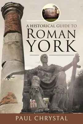 Przewodnik historyczny po rzymskim Yorku - A Historical Guide to Roman York