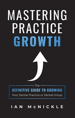 Mastering Practice Growth: Ostateczny przewodnik po rozwijaniu praktyki dentystycznej lub grupy dentystycznej - Mastering Practice Growth: The Definitive Guide to Growing Your Dental Practice or Dental Group