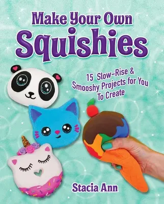 Make Your Own Squishies: 15 powolnych projektów do stworzenia - Make Your Own Squishies: 15 Slow-Rise and Smooshy Projects for You to Create