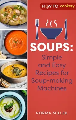 Zupy: Proste i łatwe przepisy dla maszyn do gotowania zup - Soups: Simple and Easy Recipes for Soup-Making Machines