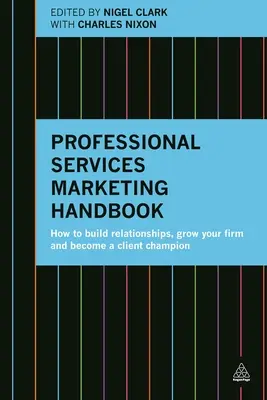 Podręcznik marketingu usług profesjonalnych: Jak budować relacje, rozwijać firmę i stać się mistrzem klientów - Professional Services Marketing Handbook: How to Build Relationships, Grow Your Firm and Become a Client Champion