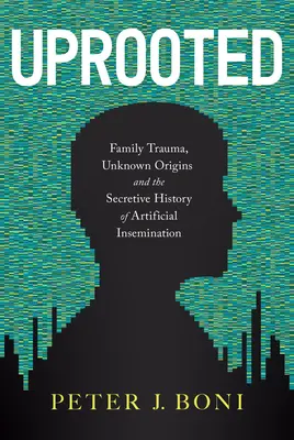 Uprooted: Trauma rodzinna, nieznane pochodzenie i tajna historia sztucznego zapłodnienia - Uprooted: Family Trauma, Unknown Origins, and the Secretive History of Artificial Insemination