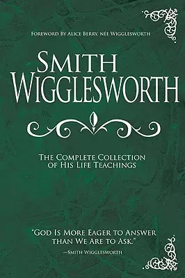 Smith Wigglesworth: Kompletny zbiór jego życiowych nauk - Smith Wigglesworth: The Complete Collection of His Life Teachings