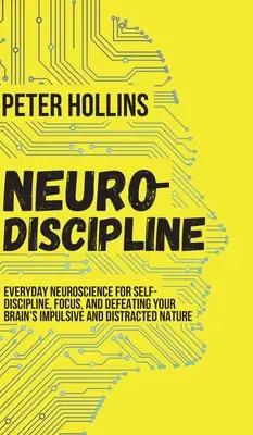 Neuro-Dyscyplina: Codzienna neuronauka dla samodyscypliny, skupienia i pokonania impulsywnej i rozproszonej natury mózgu - Neuro-Discipline: Everyday Neuroscience for Self-Discipline, Focus, and Defeating Your Brain's Impulsive and Distracted Nature