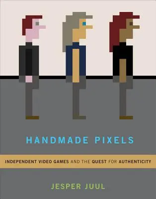 Handmade Pixels: Niezależne gry wideo i poszukiwanie autentyczności - Handmade Pixels: Independent Video Games and the Quest for Authenticity