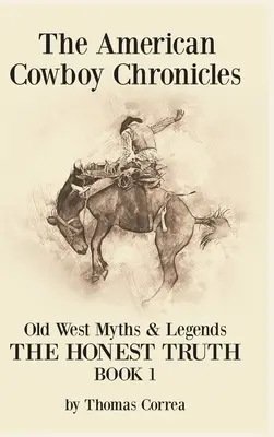 The American Cowboy Chronicles Mity i legendy Starego Zachodu: Szczera prawda - The American Cowboy Chronicles Old West Myths & Legends: The Honest Truth