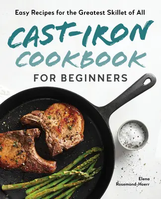 Żeliwna książka kucharska dla początkujących: Łatwe przepisy na najlepszą patelnię ze wszystkich - Cast-Iron Cookbook for Beginners: Easy Recipes for the Greatest Skillet of All