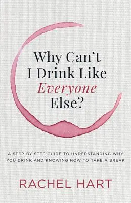 Dlaczego nie mogę pić jak inni: Przewodnik krok po kroku, jak zrozumieć, dlaczego pijesz i jak zrobić sobie przerwę - Why Can't I Drink Like Everyone Else: A Step-By-Step Guide to Understanding Why You Drink and Knowing How to Take a Break