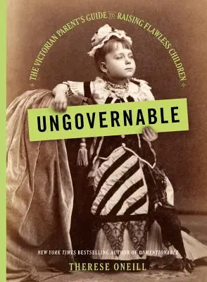 Ungovernable: Przewodnik wiktoriańskiego rodzica po wychowywaniu bezbłędnych dzieci - Ungovernable: The Victorian Parent's Guide to Raising Flawless Children