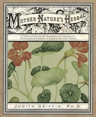 Zioła Matki Natury: Kompletny przewodnik po doświadczaniu piękna, wiedzy i synergii wszystkiego, co rośnie - Mother Nature's Herbal: A Complete Guide for Experiencing the Beauty, Knowledge & Synergy of Everything That Grows