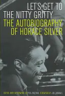 Let's Get to the Nitty Gritty: Autobiografia Horacego Silvera - Let's Get to the Nitty Gritty: The Autobiography of Horace Silver