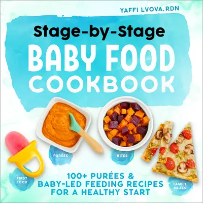 Stage-By-Stage Baby Food Cookbook: Ponad 100 przepisów na karmienie piersią i karmienie niemowląt dla zdrowego startu - Stage-By-Stage Baby Food Cookbook: 100+ Pures and Baby-Led Feeding Recipes for a Healthy Start