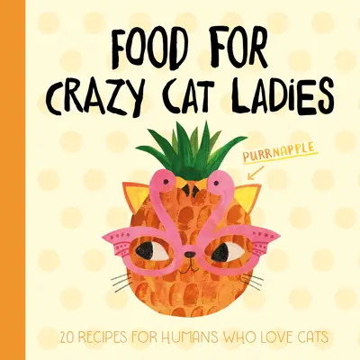 Jedzenie dla szalonych kocich dam: 20 przepisów dla ludzi kochających koty - Food for Crazy Cat Ladies: 20 Recipes for Humans Who Love Cats