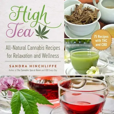 High Tea: Całkowicie naturalne przepisy z konopi indyjskich na relaks i dobre samopoczucie - High Tea: All-Natural Cannabis Recipes for Relaxation and Wellness