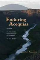 Enduring Acequias: Mądrość ziemi, wiedza wody - Enduring Acequias: Wisdom of the Land, Knowledge of the Water